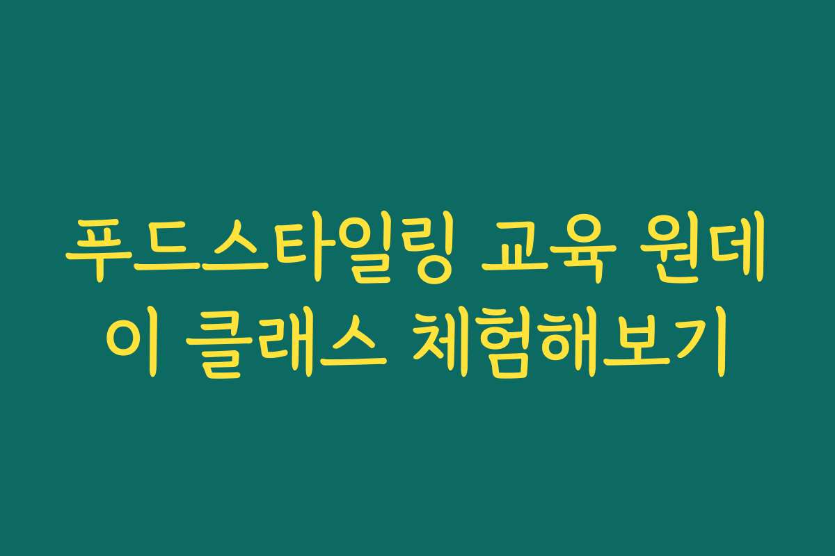 푸드스타일링 교육 원데이 클래스 체험해보기