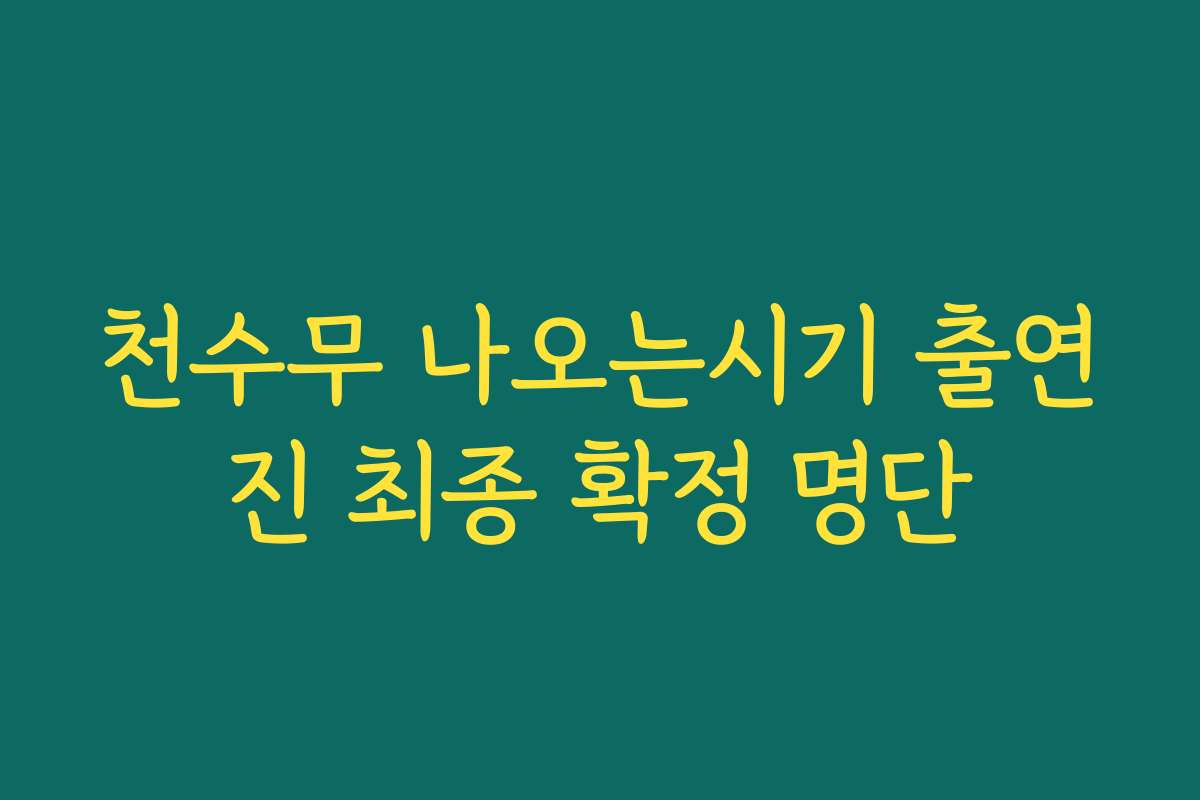 천수무 나오는시기 출연진 최종 확정 명단