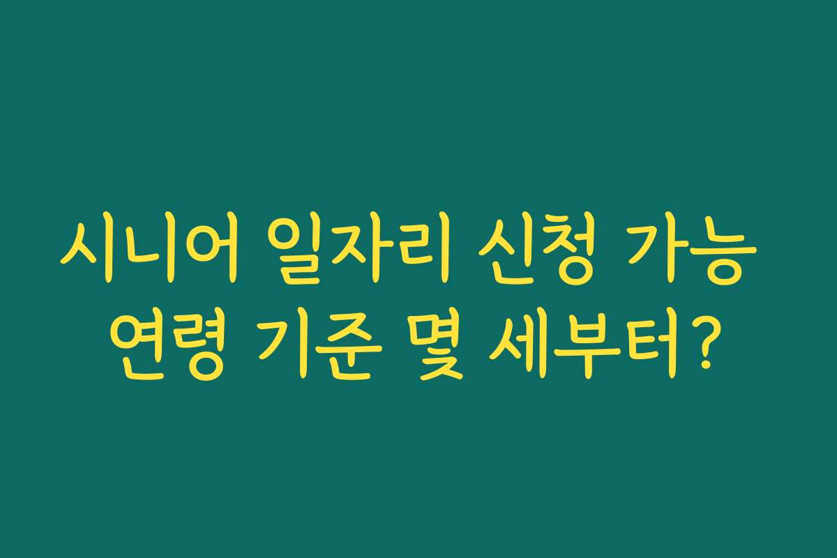 시니어 일자리 신청 가능 연령 기준 몇 세부터?
