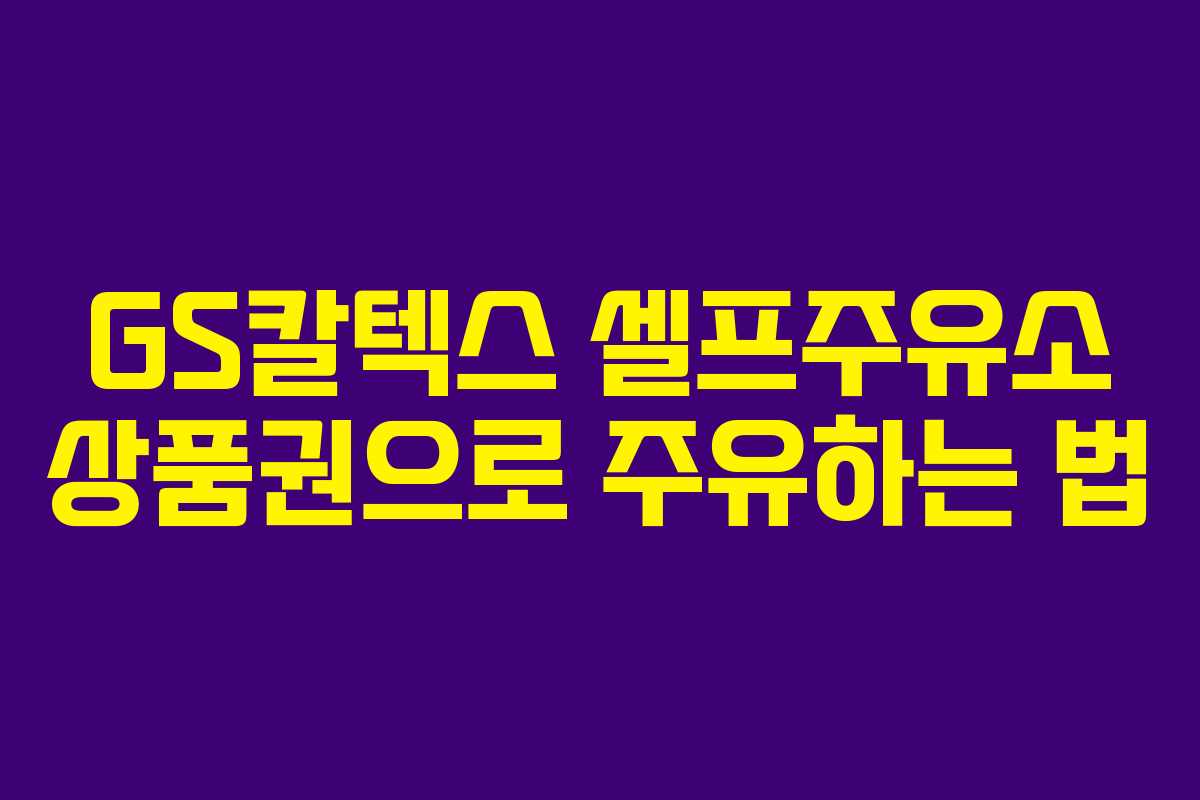 GS칼텍스 셀프주유소 상품권으로 주유하는 법