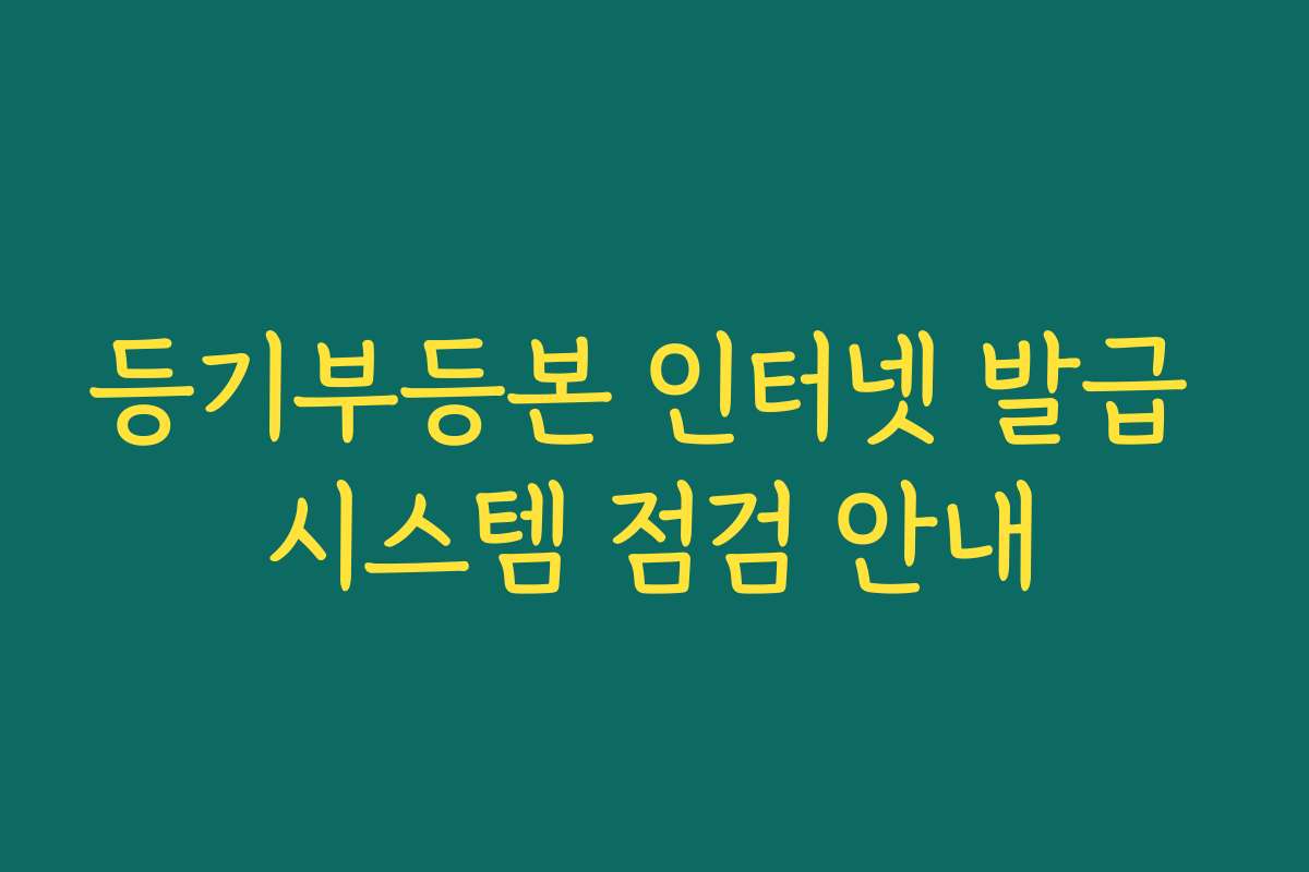 등기부등본 인터넷 발급 시스템 점검 안내