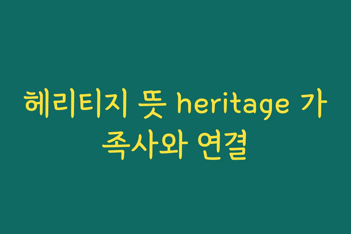 헤리티지 뜻 heritage 가족사와 연결