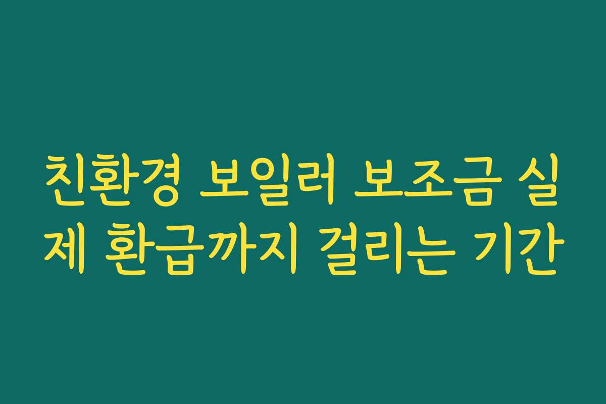 친환경 보일러 보조금 실제 환급까지 걸리는 기간