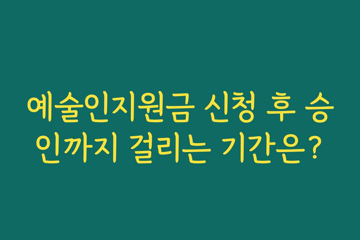 예술인지원금 신청 후 승인까지 걸리는 기간은?