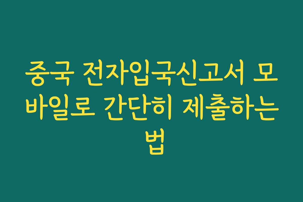 중국 전자입국신고서 모바일로 간단히 제출하는 법