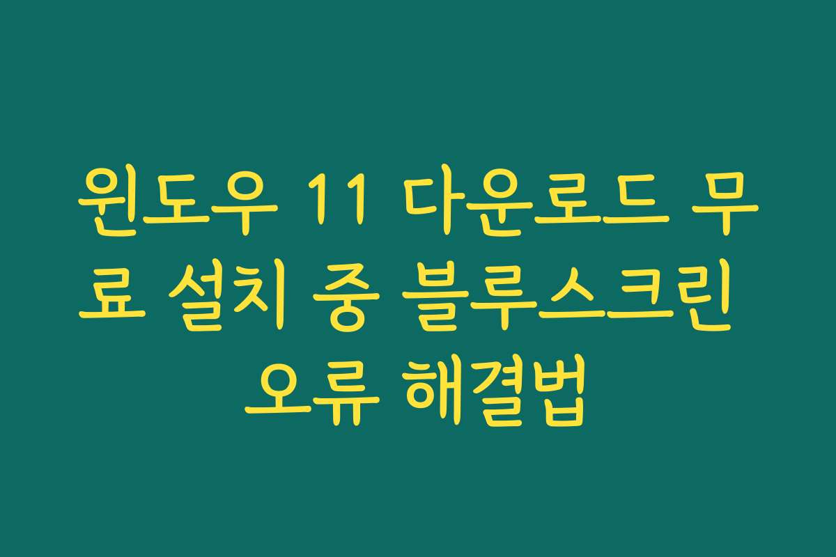 윈도우 11 다운로드 무료 설치 중 블루스크린 오류 해결법