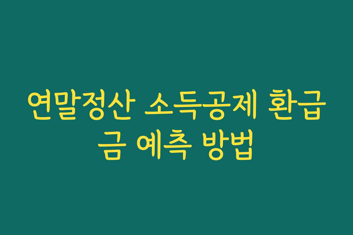 연말정산 소득공제 환급금 예측 방법