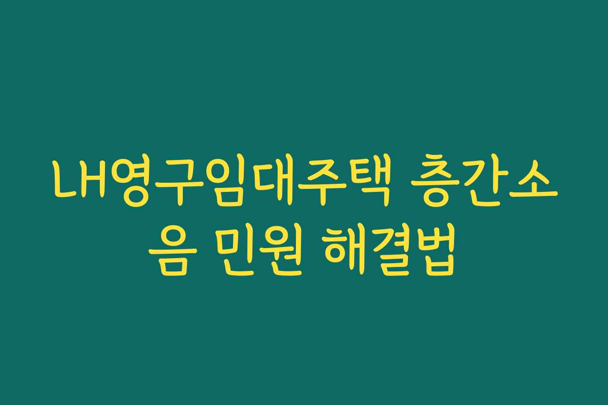 LH영구임대주택 층간소음 민원 해결법