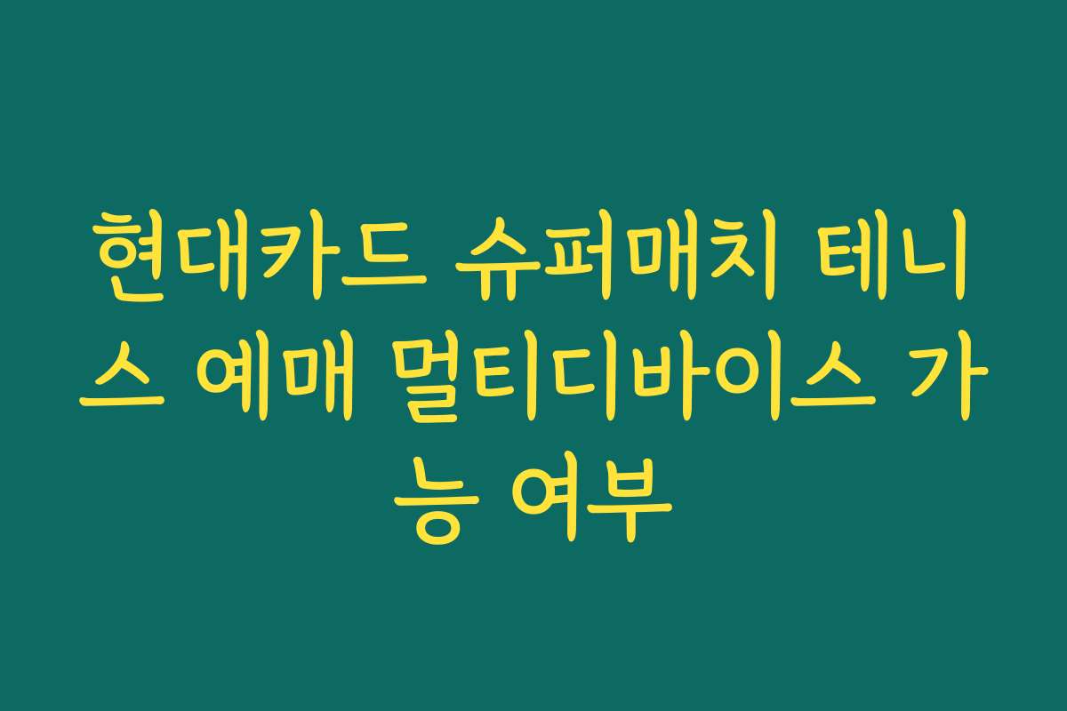 현대카드 슈퍼매치 테니스 예매 멀티디바이스 가능 여부