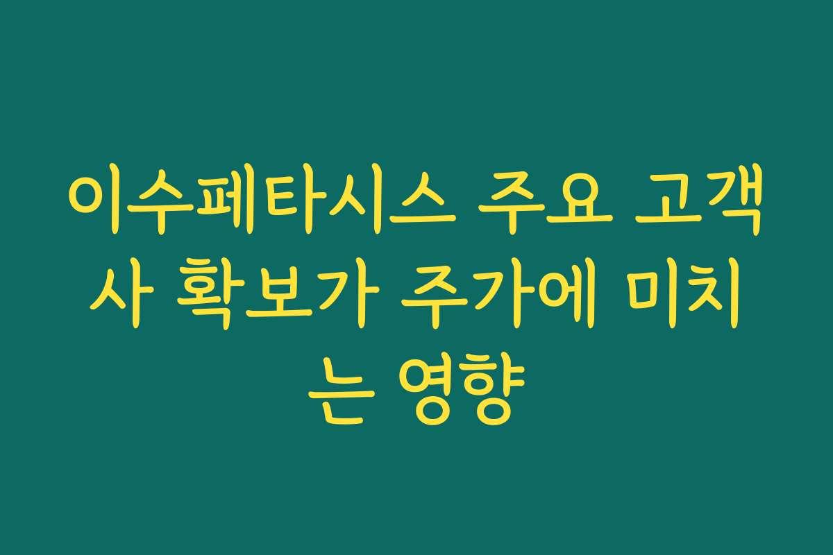 이수페타시스 주요 고객사 확보가 주가에 미치는 영향