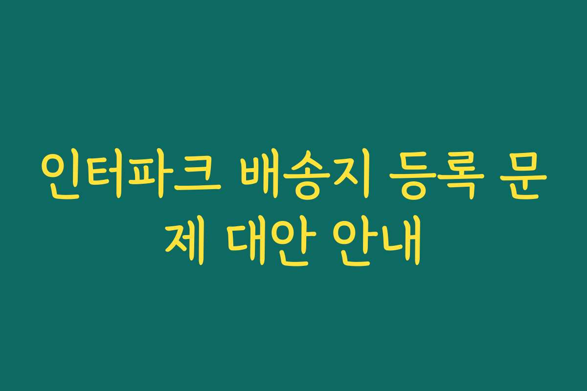 인터파크 배송지 등록 문제 대안 안내