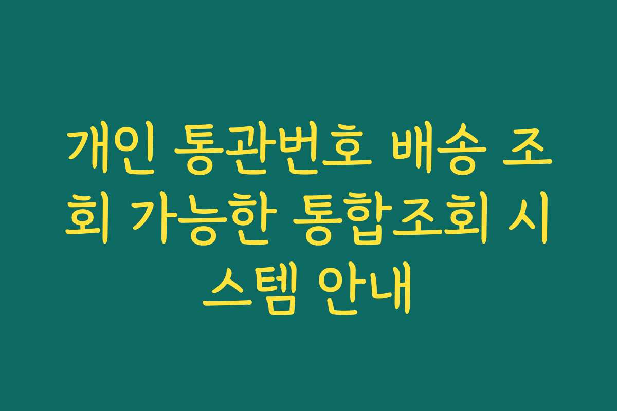 개인 통관번호 배송 조회 가능한 통합조회 시스템 안내