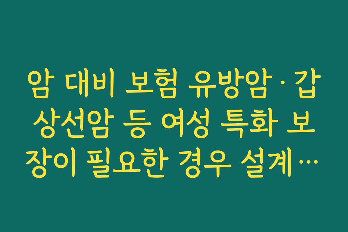 암 대비 보험 유방암&middot;갑상선암 등 여성 특화 보장이 필요한 경우 설계 노하우