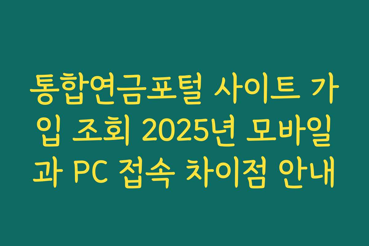 통합연금포털 사이트 가입 조회 2025년 모바일과 PC 접속 차이점 안내