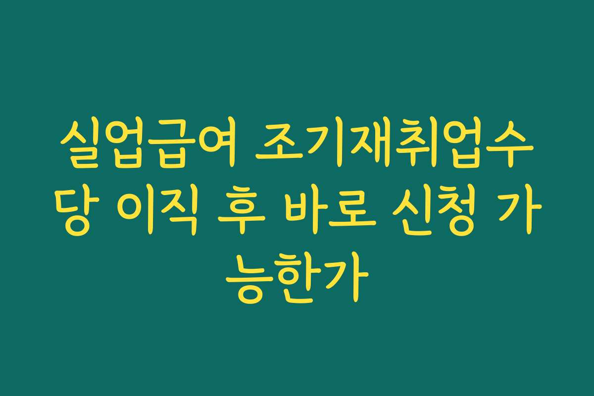 실업급여 조기재취업수당 이직 후 바로 신청 가능한가