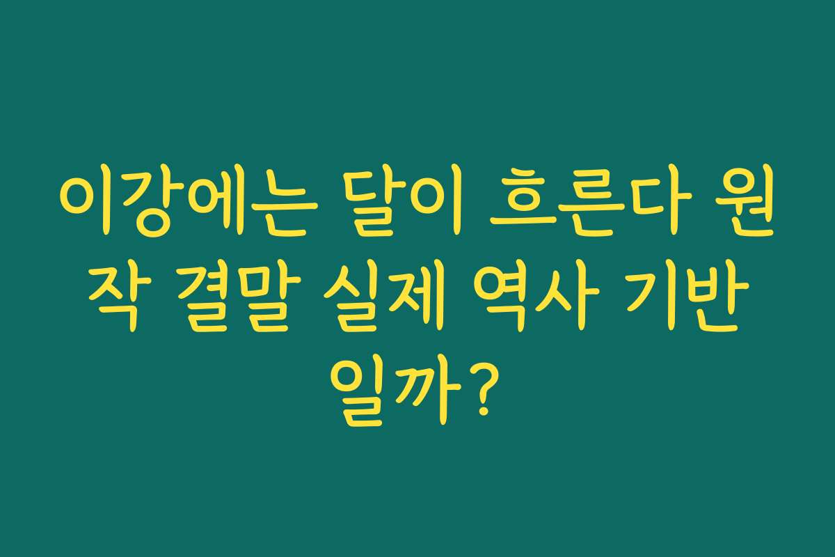 이강에는 달이 흐른다 원작 결말 실제 역사 기반일까?