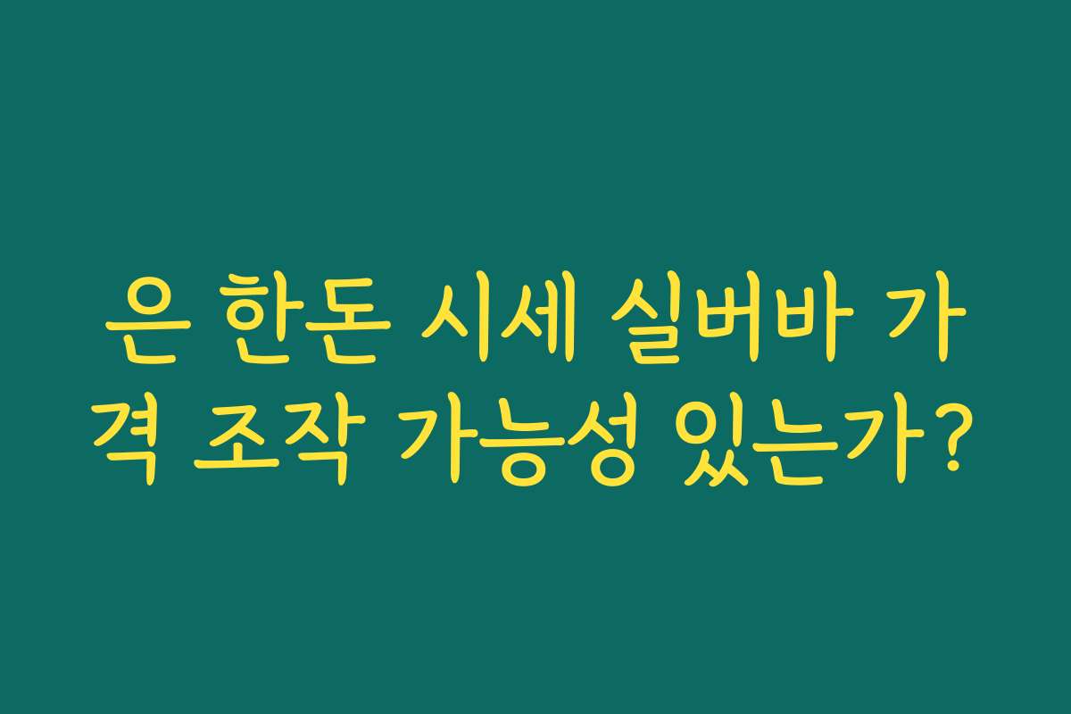 은 한돈 시세 실버바 가격 조작 가능성 있는가?