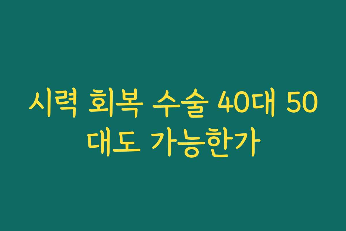 시력 회복 수술 40대 50대도 가능한가