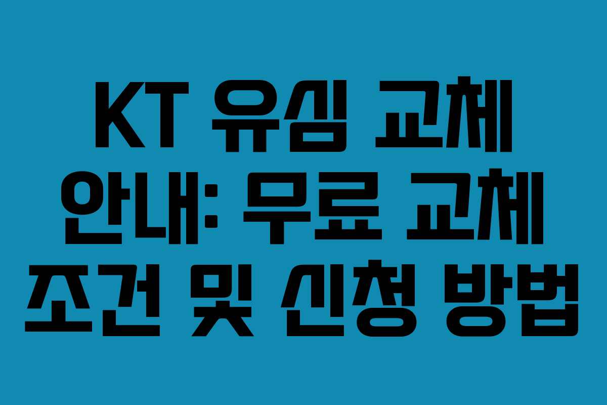 KT 유심 교체 안내: 무료 교체 조건 및 신청 방법