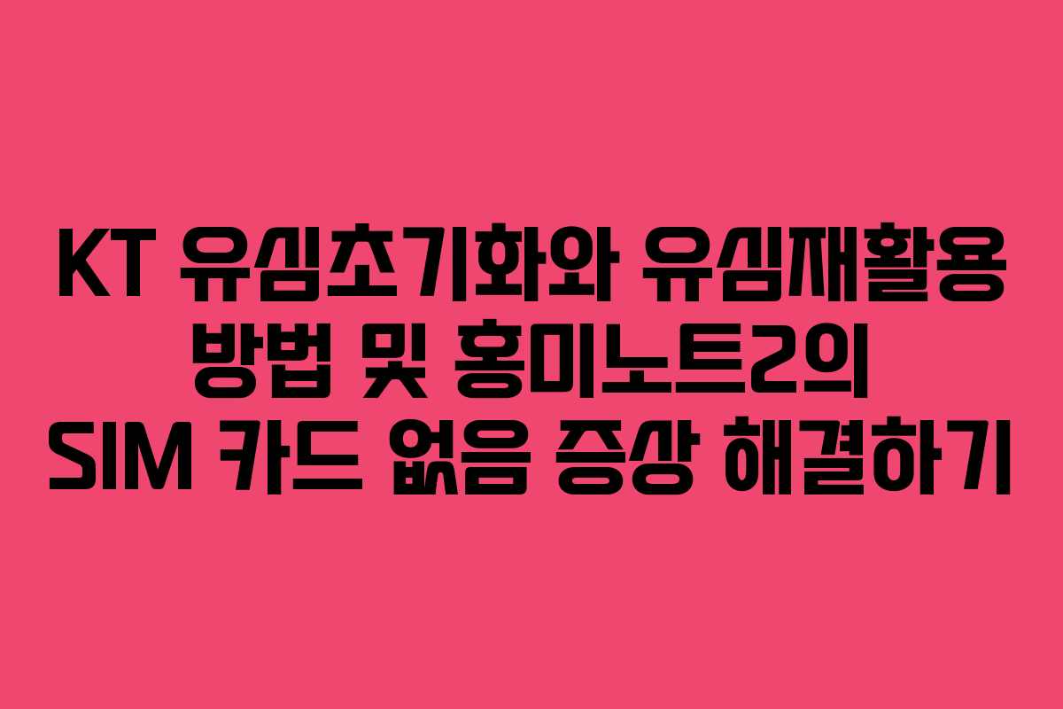 KT 유심초기화와 유심재활용 방법 및 홍미노트2의 SIM 카드 없음 증상 해결하기