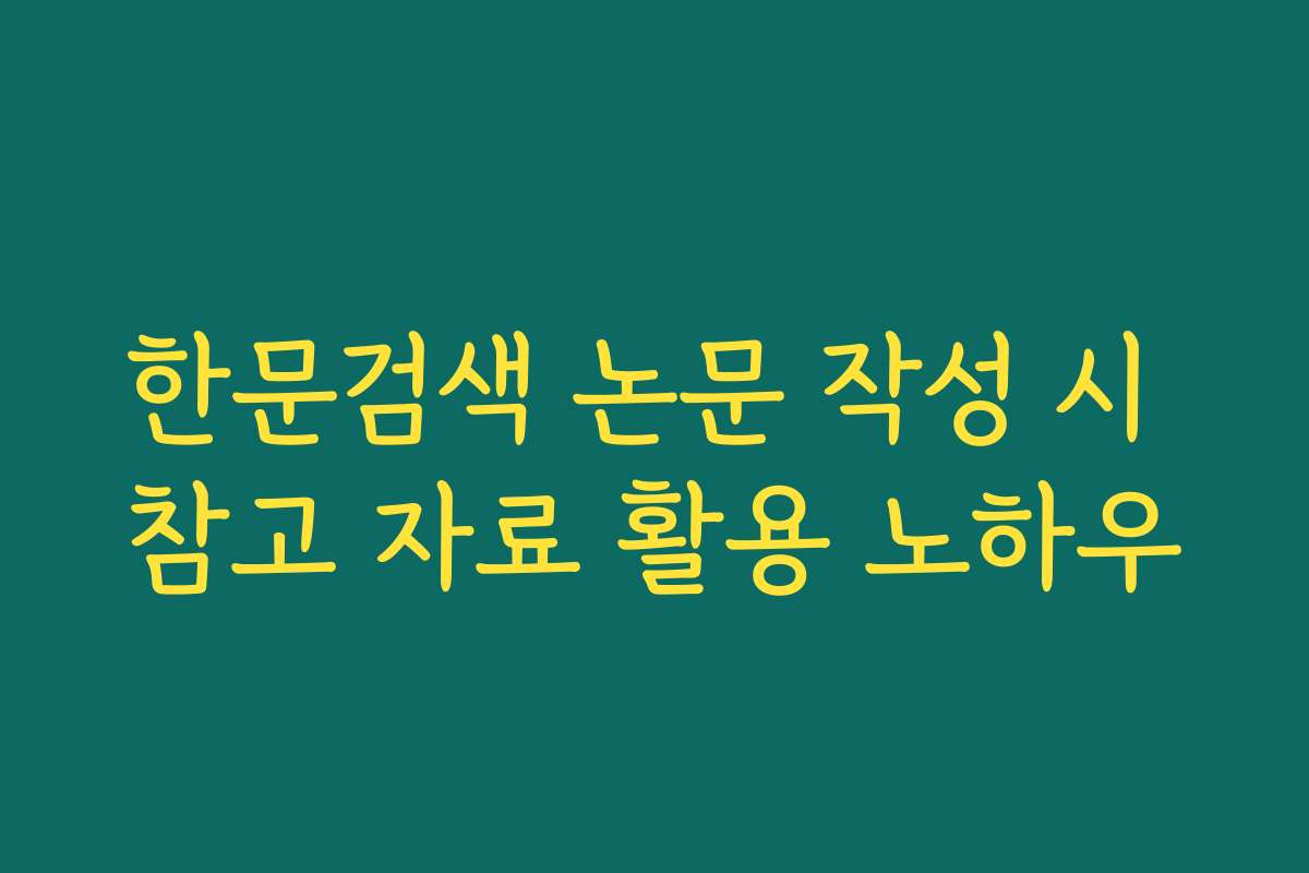 한문검색 논문 작성 시 참고 자료 활용 노하우