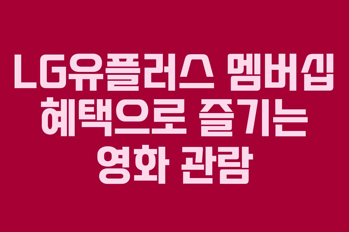 LG유플러스 멤버십 혜택으로 즐기는 영화 관람 LG유플러스 멤버십 혜택으로 즐기는 영화 관람
