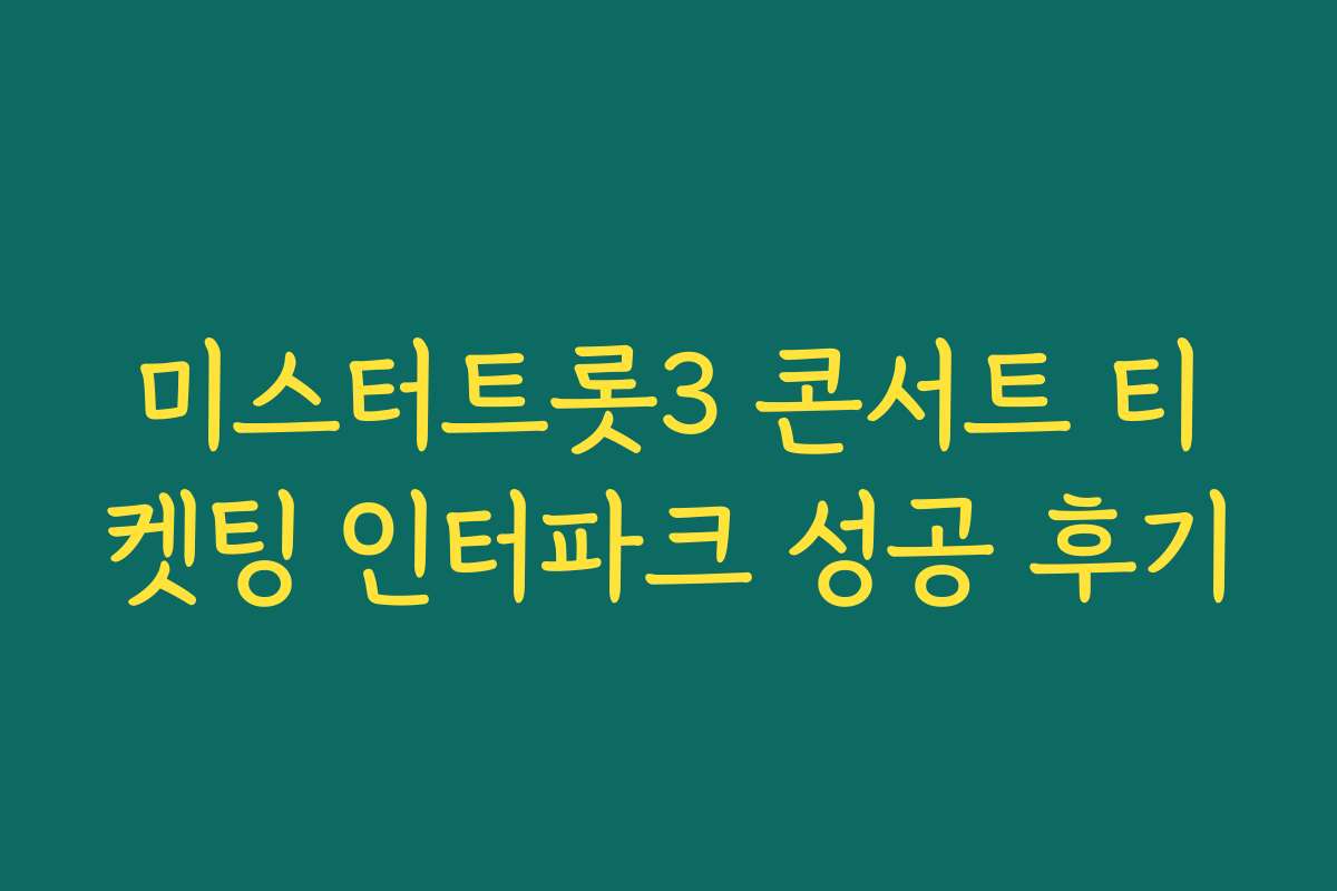 미스터트롯3 콘서트 티켓팅 인터파크 성공 후기