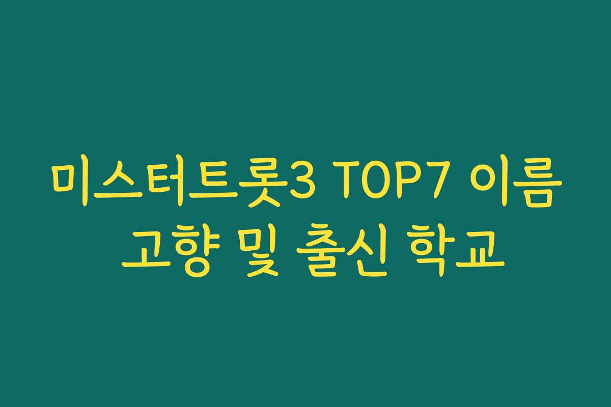 미스터트롯3 TOP7 이름 고향 및 출신 학교
