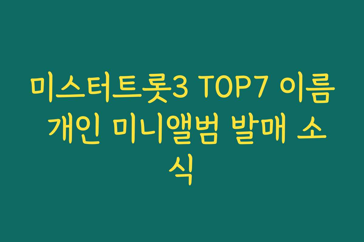미스터트롯3 TOP7 이름 개인 미니앨범 발매 소식