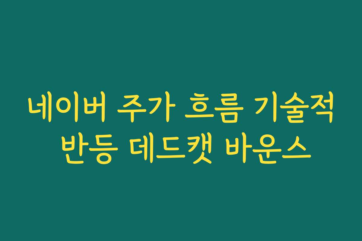 네이버 주가 흐름 기술적 반등 데드캣 바운스 네이버 주가 흐름 기술적 반등 데드캣 바운스