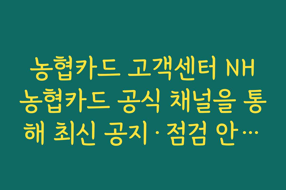 농협카드 고객센터 NH농협카드 공식 채널을 통해 최신 공지&middot;점검 안내를 확인하는 방법