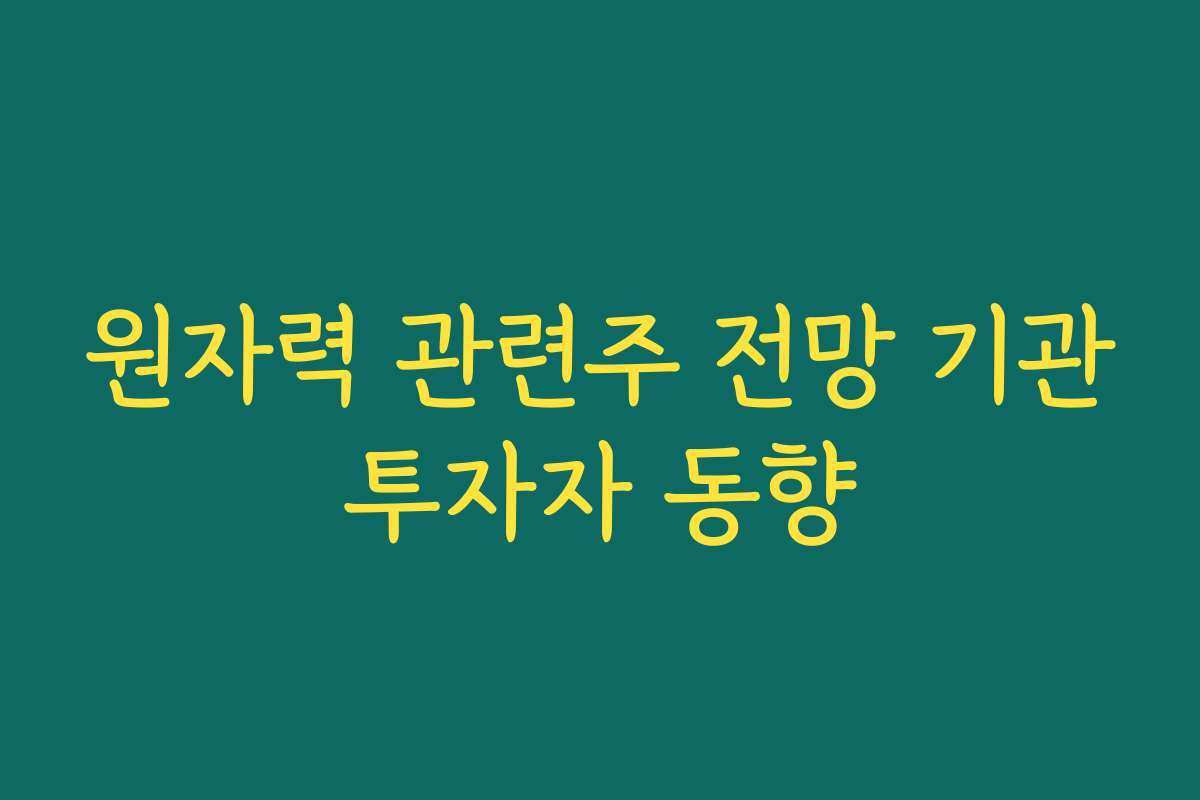 원자력 관련주 전망 기관투자자 동향