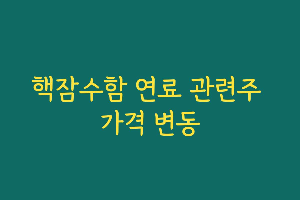 핵잠수함 연료 관련주 가격 변동