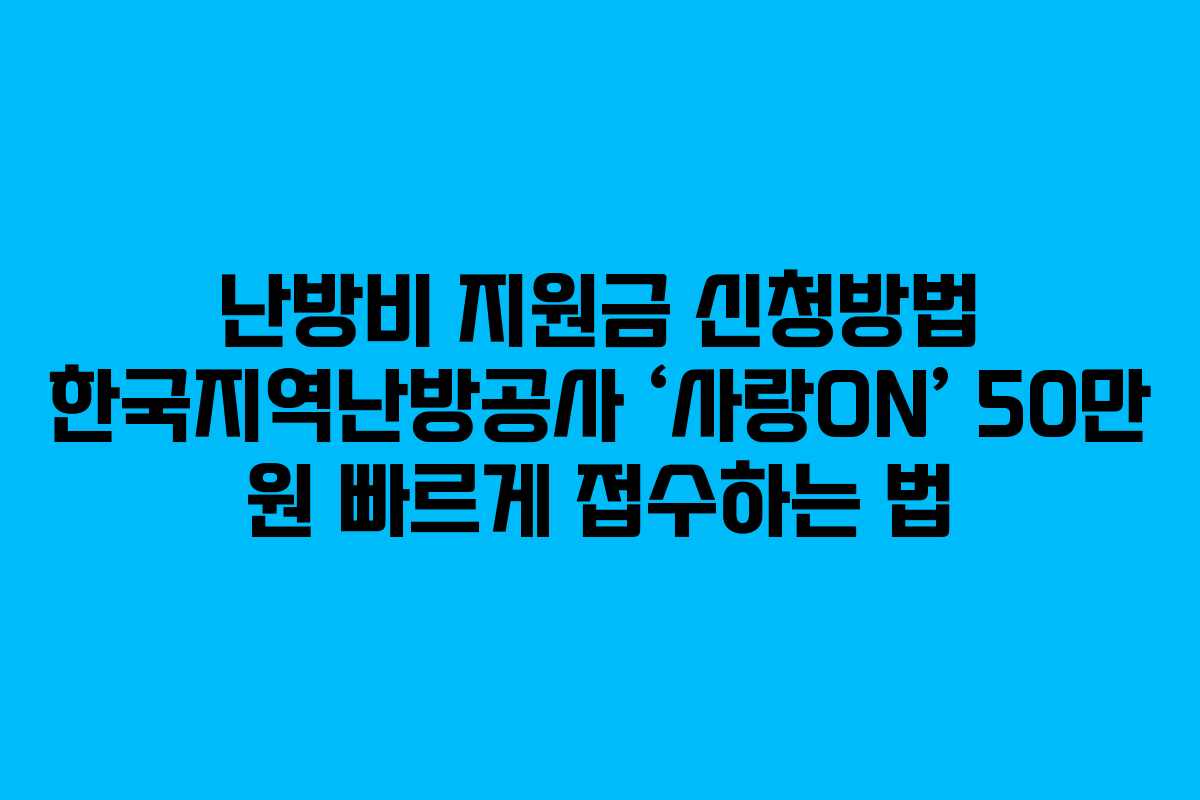 난방비 지원금 신청방법 한국지역난방공사 ‘사랑ON’ 50만 원 빠르게 접수하는 법 난방비 지원금 신청방법 한국지역난방공사 ‘사랑ON’ 50만 원 빠르게 접수하는 법