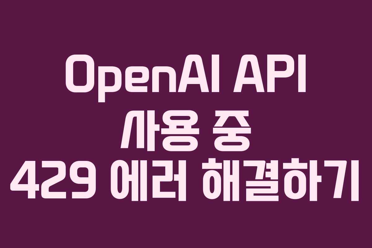 OpenAI API 사용 중 429 에러 해결하기