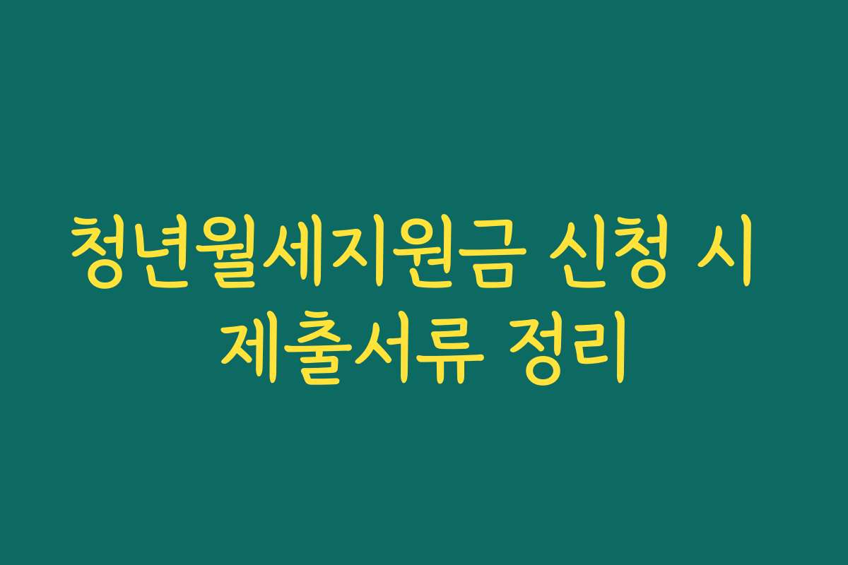 청년월세지원금 신청 시 제출서류 정리
