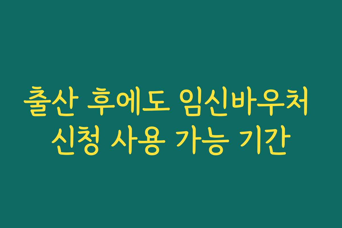출산 후에도 임신바우처 신청 사용 가능 기간