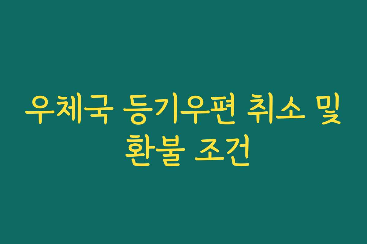 우체국 등기우편 취소 및 환불 조건