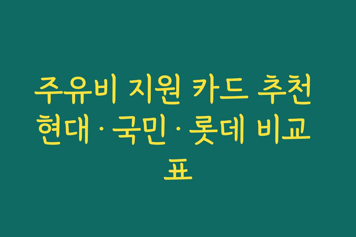 주유비 지원 카드 추천 현대·국민·롯데 비교 표