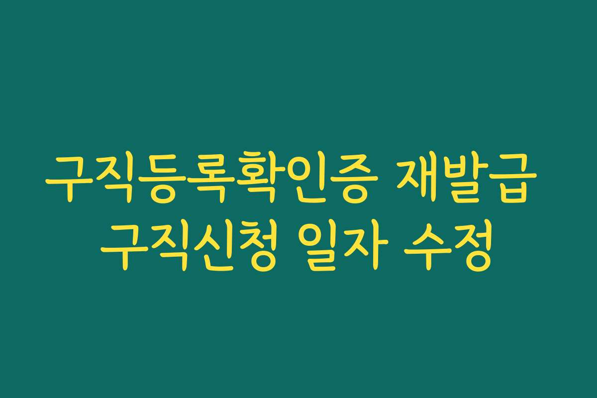구직등록확인증 재발급 구직신청 일자 수정