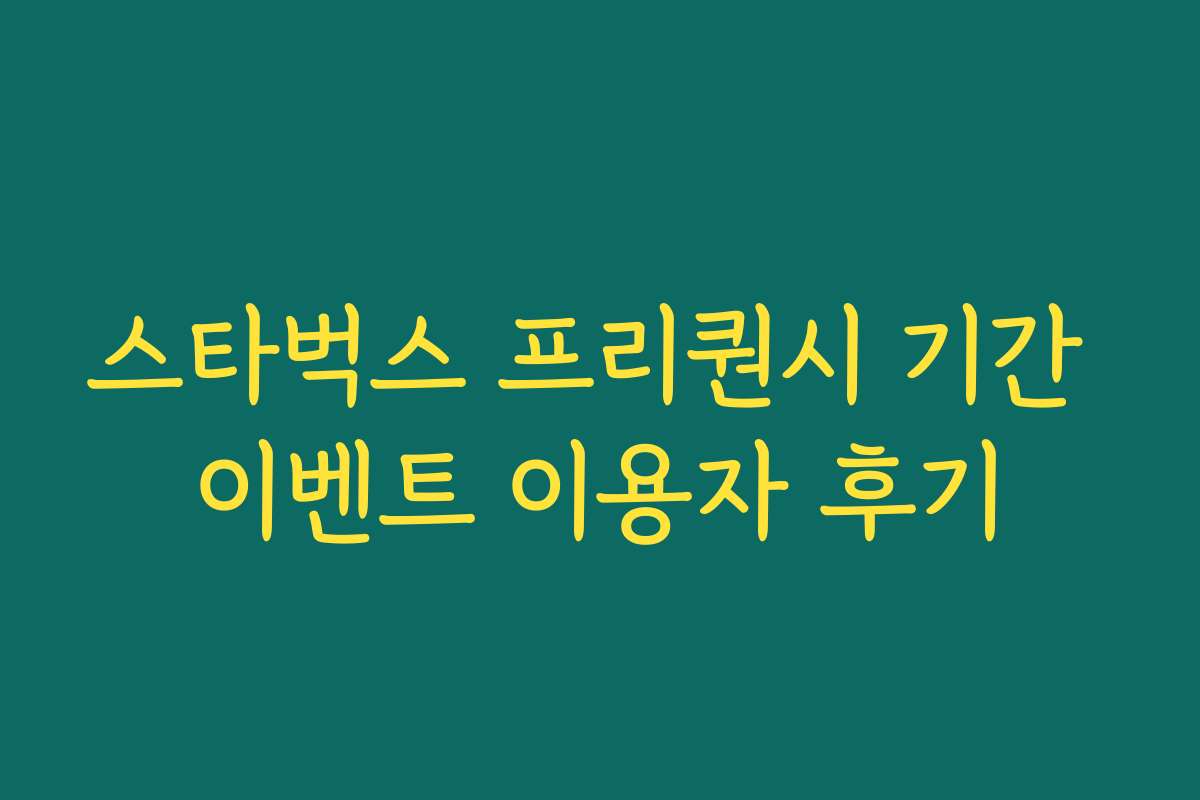 스타벅스 프리퀀시 기간 이벤트 이용자 후기