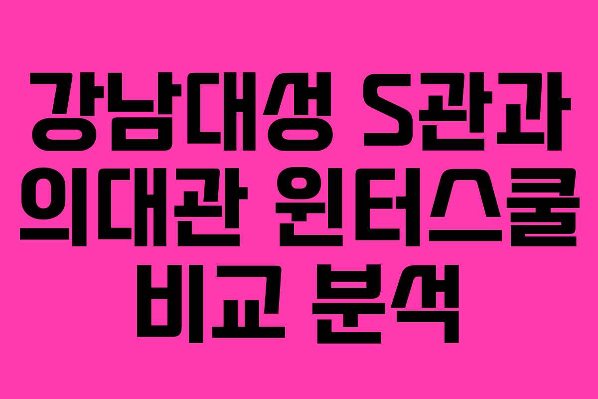 강남대성 S관과 의대관 윈터스쿨 비교 분석