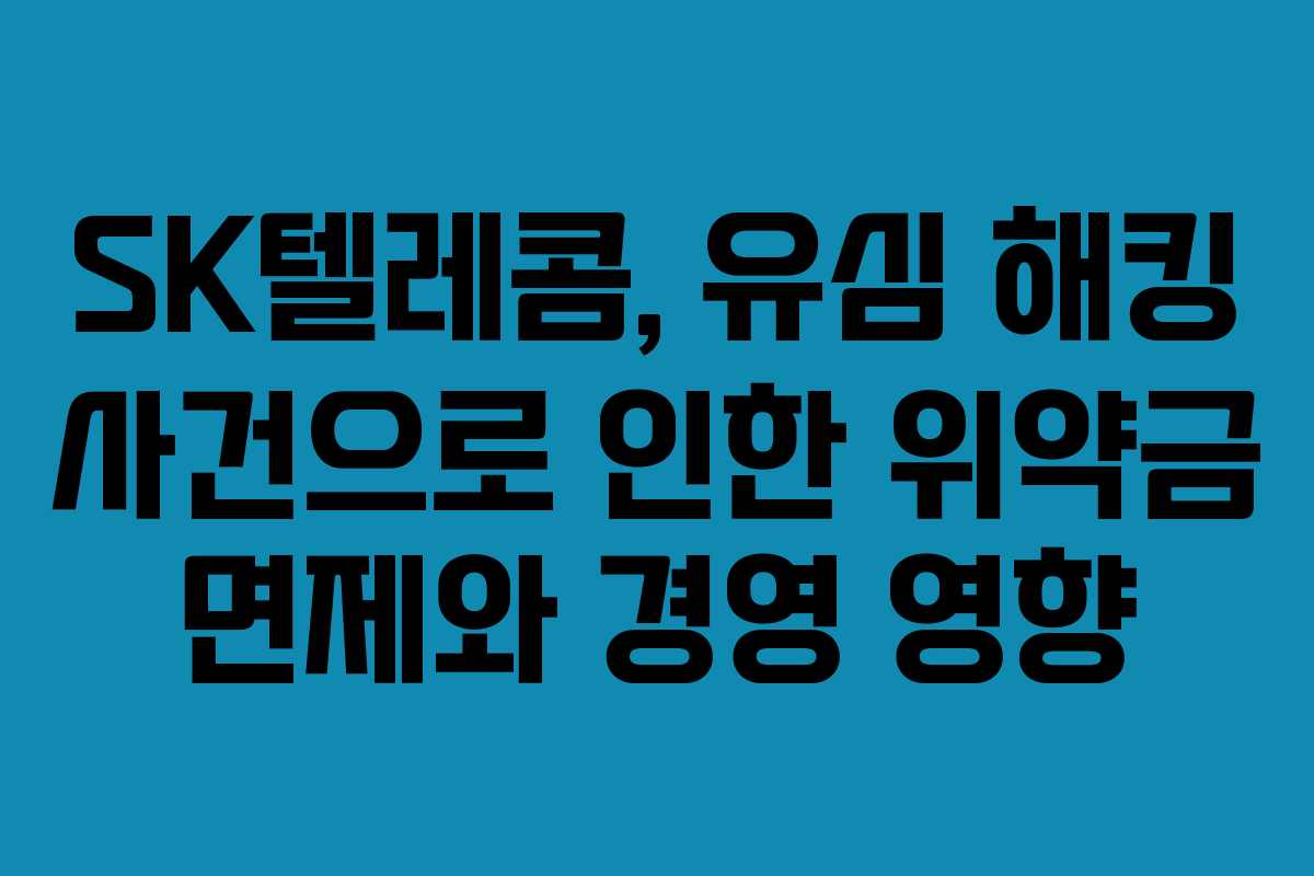 SK텔레콤, 유심 해킹 사건으로 인한 위약금 면제와 경영 영향