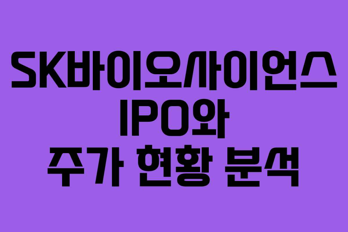 SK바이오사이언스 IPO와 주가 현황 분석 SK바이오사이언스 IPO와 주가 현황 분석