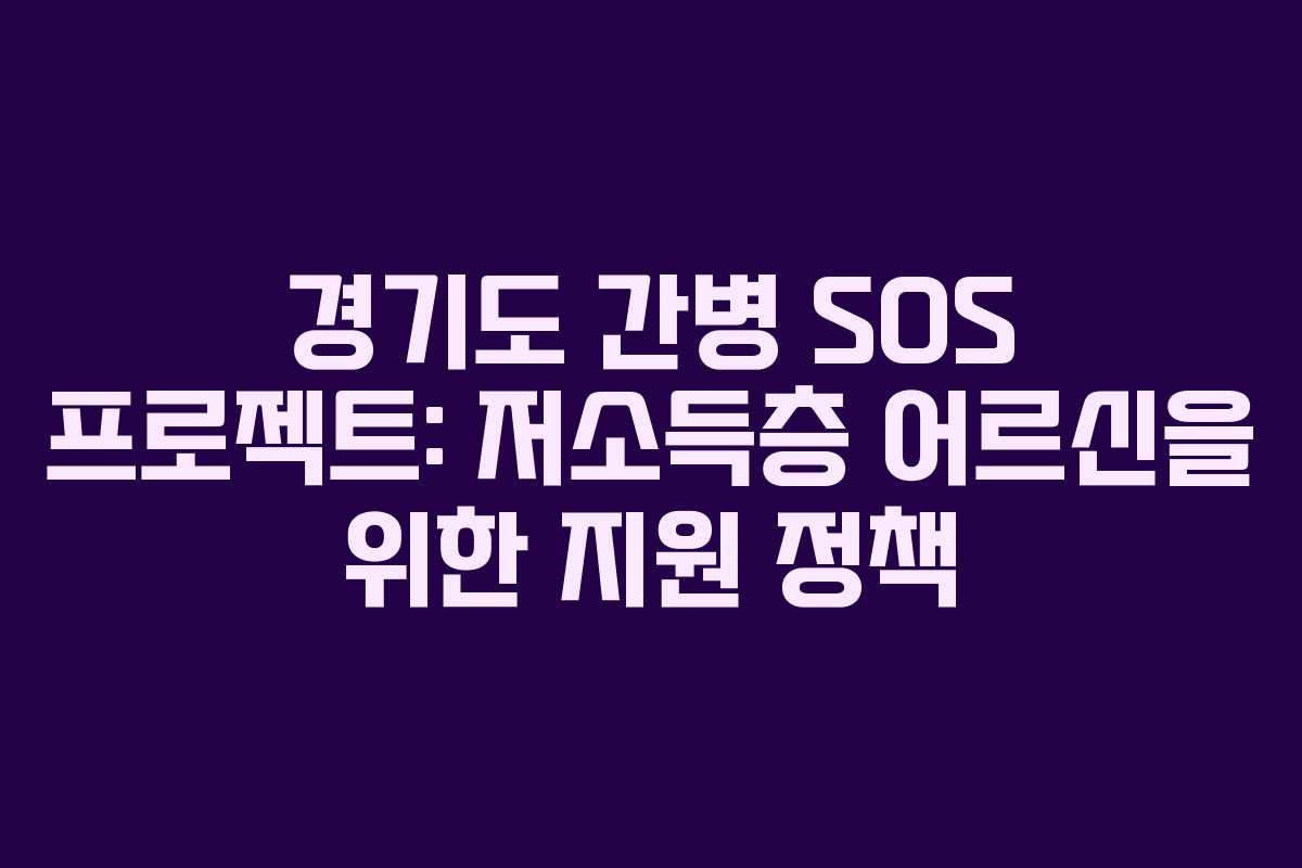 경기도 간병 SOS 프로젝트: 저소득층 어르신을 위한 지원 정책