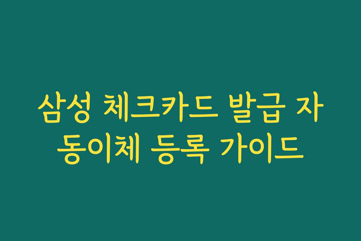 삼성 체크카드 발급 자동이체 등록 가이드