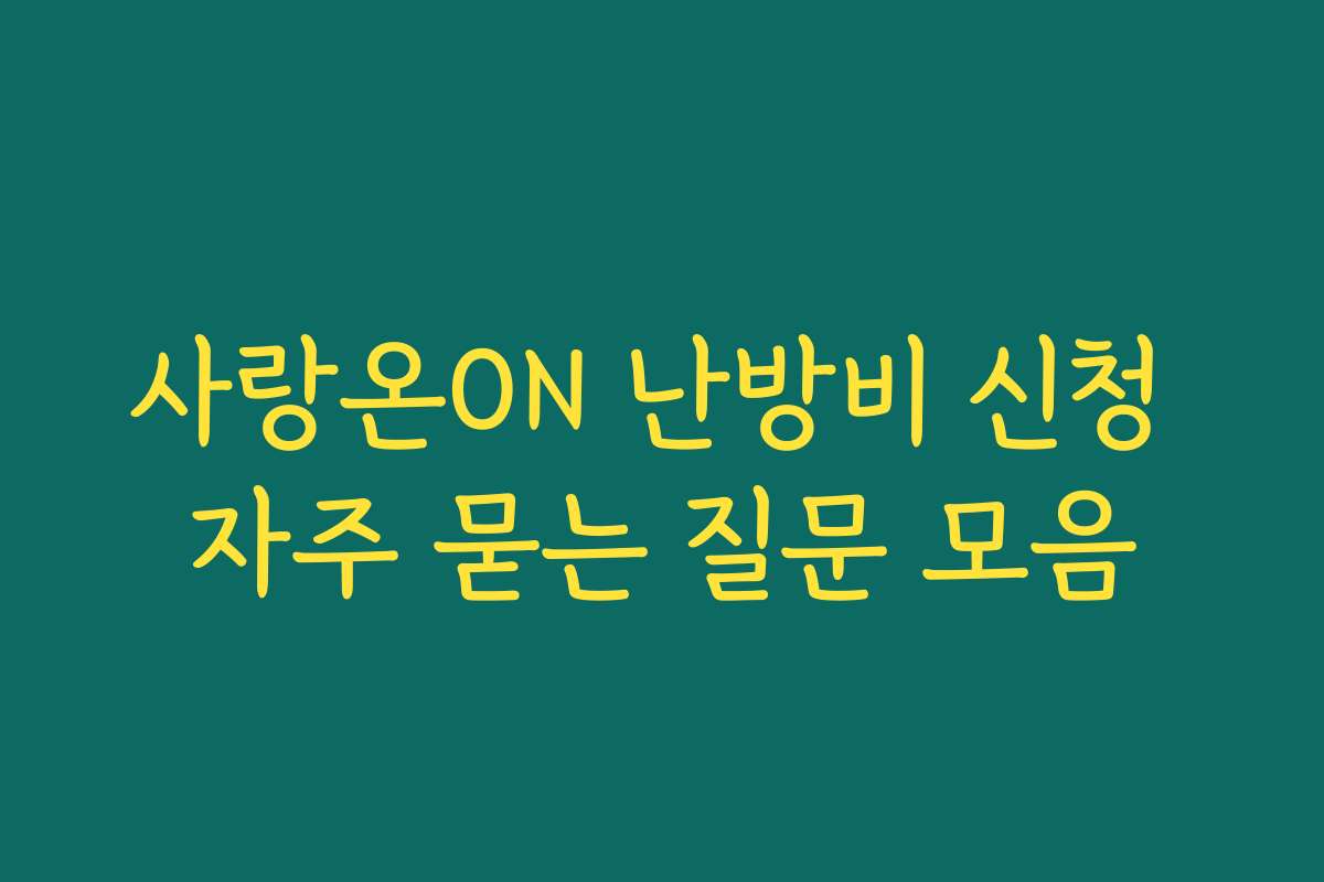 사랑온ON 난방비 신청 자주 묻는 질문 모음