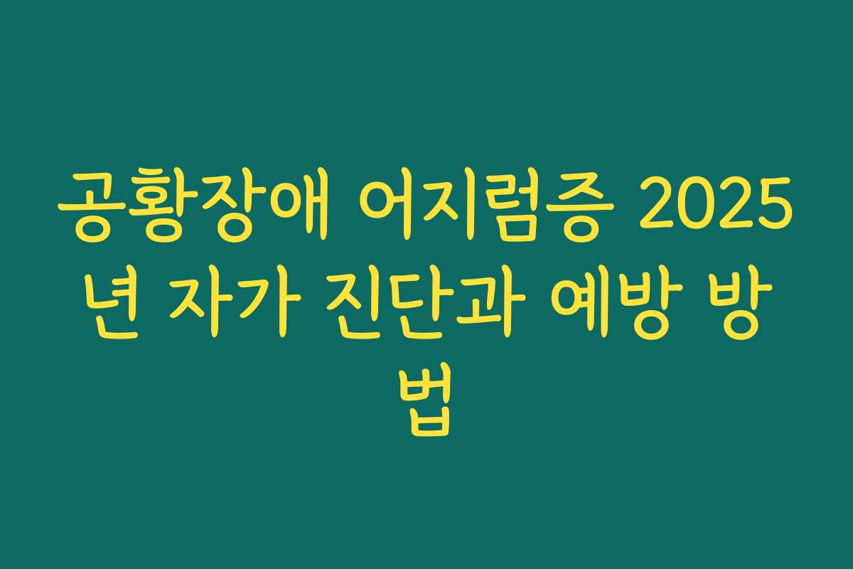 공황장애 어지럼증 2025년 자가 진단과 예방 방법