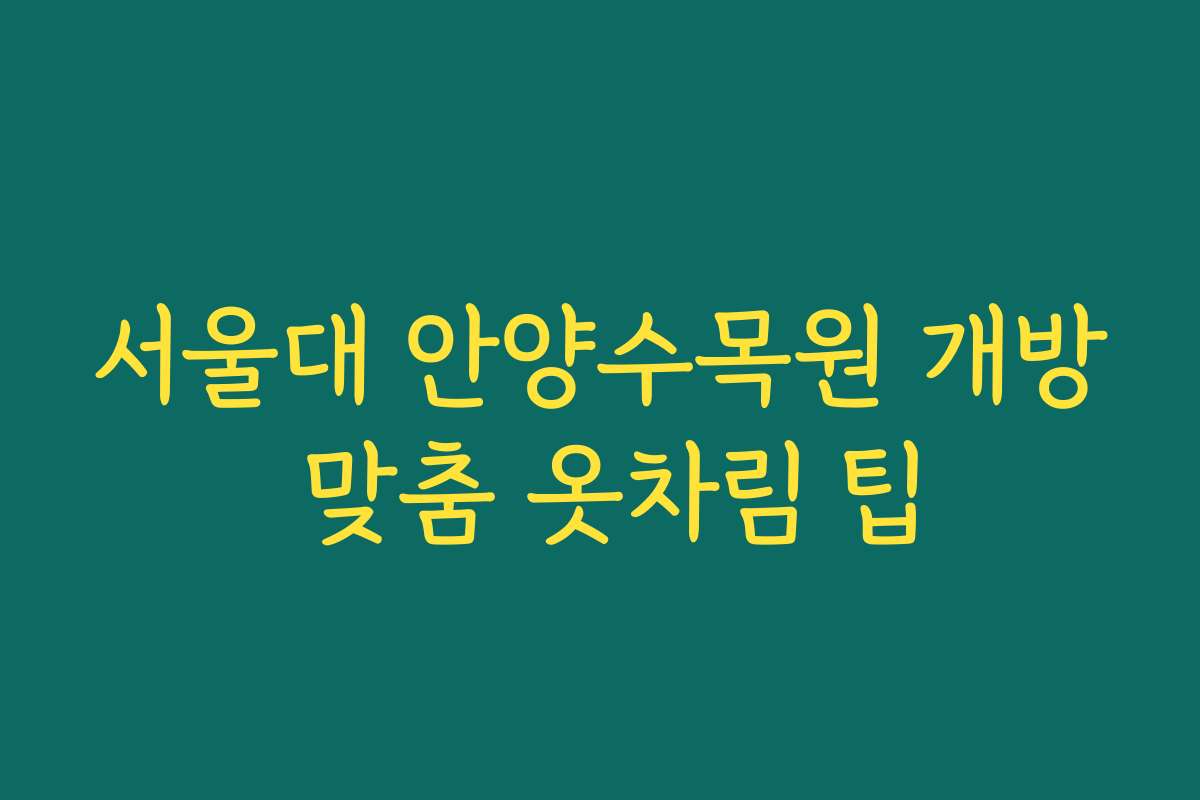 서울대 안양수목원 개방 맞춤 옷차림 팁