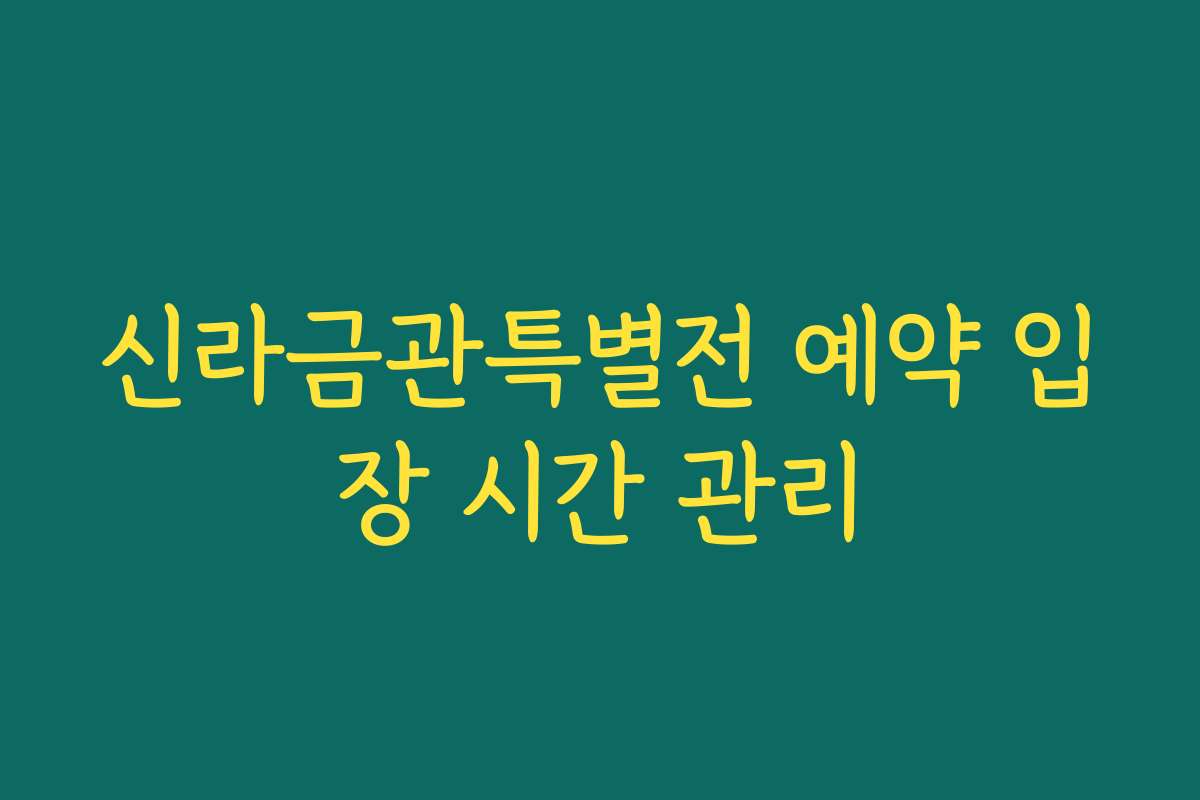신라금관특별전 예약 입장 시간 관리